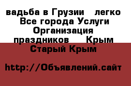 Cвадьба в Грузии - легко! - Все города Услуги » Организация праздников   . Крым,Старый Крым